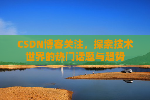 CSDN博客关注，探索技术世界的热门话题与趋势